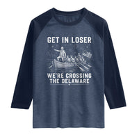Get In Loser Were Crossing the Delaware Raglan Shirt Funny 4th of July USA Meme Founding Father Patriotic