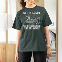Get In Loser Were Crossing the Delaware T Shirt For Women Funny 4th of July USA Meme Founding Father Patriotic