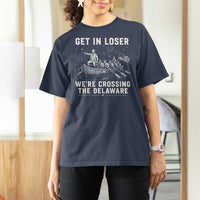 Get In Loser Were Crossing the Delaware T Shirt For Women Funny 4th of July USA Meme Founding Father Patriotic