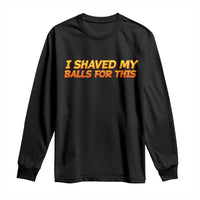 I Shaved My Balls For This Long Sleeve Shirt Funny Rude Meme Exchange Gag Gift - Wonder Print Shop