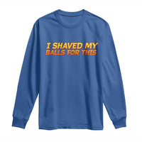 I Shaved My Balls For This Long Sleeve Shirt Funny Rude Meme Exchange Gag Gift - Wonder Print Shop