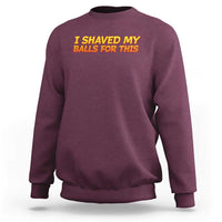 I Shaved My Balls For This Sweatshirt Funny Rude Meme Exchange Gag Gift - Wonder Print Shop