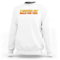 I Shaved My Balls For This Sweatshirt Funny Rude Meme Exchange Gag Gift - Wonder Print Shop