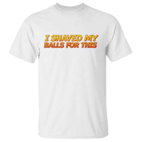 I Shaved My Balls For This T Shirt Funny Rude Meme Exchange Gag Gift - Wonder Print Shop