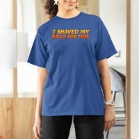 I Shaved My Balls For This T Shirt For Women Funny Rude Meme Exchange Gag Gift - Wonder Print Shop