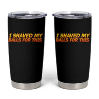 I Shaved My Balls For This Tumbler Cup Funny Rude Meme Exchange Gag Gift - Wonder Print Shop