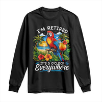 Humor Retirement Long Sleeve Shirt Im Retired 5 OClock Everywhere Vintage Beach Parrot Cocktail