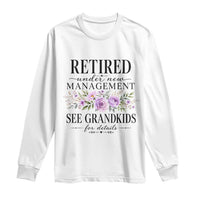 Retired Grandma Gift Long Sleeve Shirt Retired Under New Management See Grandkids For Details Retirement Flower Graphic