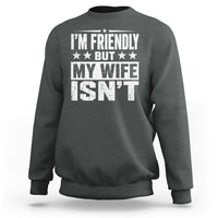 Im Friendly But My Wife Isnt Funny Husband Sweatshirt