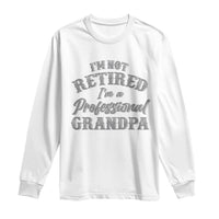 Funny Retirement Gifts Long Sleeve Shirt I'm Not Retired I'm A Professional Grandpa