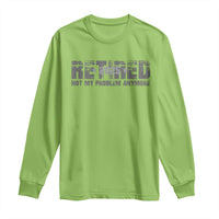 Retired Not My Problem Anymore Long Sleeve Shirt 2025 Retirement Gifts