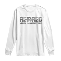 Retired Not My Problem Anymore Long Sleeve Shirt 2025 Retirement Gifts