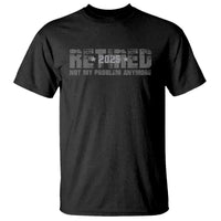 Retired Not My Problem Anymore T Shirt 2025 Retirement Gifts