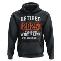 Funny Retired 2025 Hoodie I Worker My Whole Life For This