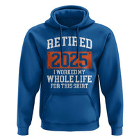 Funny Retired 2025 Hoodie I Worker My Whole Life For This