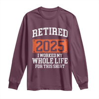 Funny Retired 2025 Long Sleeve Shirt I Worker My Whole Life For This