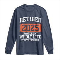 Funny Retired 2025 Long Sleeve Shirt I Worker My Whole Life For This
