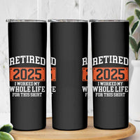 Funny Retired 2025 Skinny Tumbler I Worker My Whole Life For This
