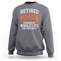 Funny Retired 2025 Sweatshirt I Worker My Whole Life For This