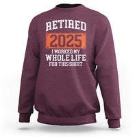 Funny Retired 2025 Sweatshirt I Worker My Whole Life For This