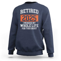 Funny Retired 2025 Sweatshirt I Worker My Whole Life For This