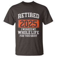 Funny Retired 2025 T Shirt I Worker My Whole Life For This