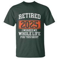Funny Retired 2025 T Shirt I Worker My Whole Life For This