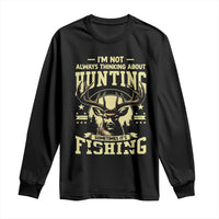 Fishing and Hunting Long Sleeve Shirt I'm Not Always Thinking About Hunting Wildlife Deer Lover