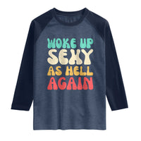 I Woke Up Sexy As Hell Again Raglan Shirt Funny Sarcastic Women Saying