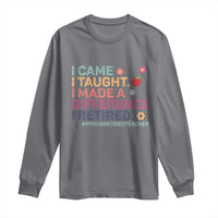 Proud Retired Teacher Long Sleeve Shirt I Came I Taught I Made a Difference Retirement
