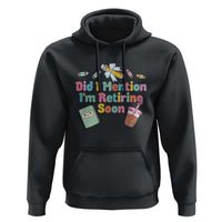 Retired Teacher Hoodie Did I Mention I'm Retiring Soon Retirement 2025