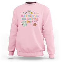 Retired Teacher Sweatshirt Did I Mention I'm Retiring Soon Retirement 2025