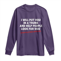 Funny Saying I Will Put You In The Trunk Long Sleeve Shirt And Help People Look For
