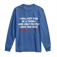 Funny Saying I Will Put You In The Trunk Long Sleeve Shirt And Help People Look For