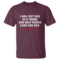 Funny Saying I Will Put You In The Trunk T Shirt And Help People Look For