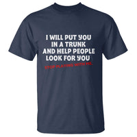 Funny Saying I Will Put You In The Trunk T Shirt And Help People Look For