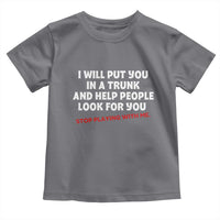 Funny Saying I Will Put You In The Trunk Toddler T Shirt And Help People Look For