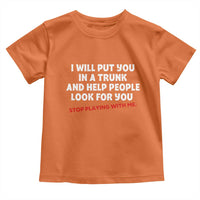 Funny Saying I Will Put You In The Trunk Toddler T Shirt And Help People Look For