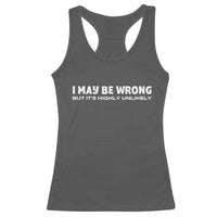 Funny I May Be Wrong But Its Highly Unlikely Racerback Tank Top