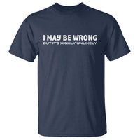 Funny I May Be Wrong But Its Highly Unlikely T Shirt