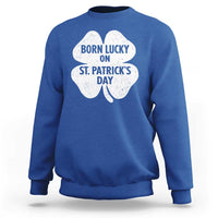 Born Lucky On St Patricks Day Sweatshirt Irish Birthday Bday Shamrock Clovers
