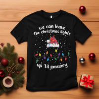 Funny Christmas T Shirt We Can Leave The Christmas Lights Up 'Til January Merry Xmas Lights - Wonder Print Shop