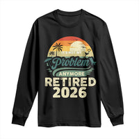 Retired 2026 Long Sleeve Shirt Vintage Retro Retirement Not My Problem Anymore