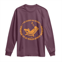 The Legend Has Retired Long Sleeve Shirt Not My Problem Anymore Funny Relax Time