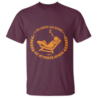 The Legend Has Retired T Shirt Not My Problem Anymore Funny Relax Time