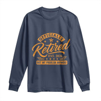 Official Retired 2026 Long Sleeve Shirt Not My Problem Anymore Retro Vintage Retiring