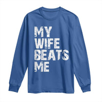 My Wife Beats Me Long Sleeve Shirt Funny Husband Birthday Sarcastic - Wonder Print Shop