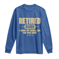 Retired Est 2025 Long Sleeve Shirt Retirement Worked Whole Life For This