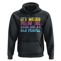 It's Weird Being The Same Age As Old People Hoodie