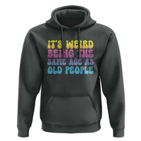 It's Weird Being The Same Age As Old People Hoodie
